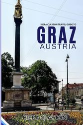 Kiera Clayton Travel Guide To Graz, Austria: Experience the City Like a Local: Must-See Spots and Hidden Gems