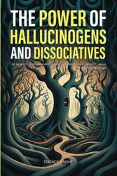 The Power of Hallucinogens and Dissociatives: The Benefits, Risks, and Mysteries of 12 Powerful Psychedelic Drugs (2-in-1 Collection)