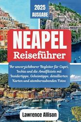Neapel Reiseführer 2025: Ihr unverzichtbarer Begleiter für Capri, Ischia und die Amalfiküste mit Insidertipps, Geheimtipps, detaillierten Karten und atemberaubenden Fotos