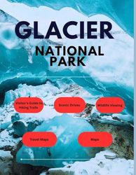 GLACIER NATIONAL PARK TRAVEL GUIDE 2025: A Complete Visitor’s Guide to Hiking Trails, Scenic Drives, Wildlife Viewing, and Travel Tips for Exploring Glacier National Park