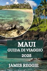 GUIDA DI VIAGGIO MAUI 2025: UNA DESTINAZIONE DA SOGNO PER OGNI VIAGGIATORE
