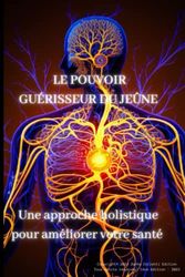 Le pouvoir guérisseur du jeûne - bienfaits de jeûner - pour tout ceux qui cherche la libération du corps et de l'esprit - bien-être santé: livre pour ... avec une approche holistique grâce au jeûne