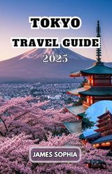 TOKYO TRAVEL GUIDE 2025: A sprawling metropolis that seamlessly blends futuristic skyscrapers with historical temples and tranquil gardens.