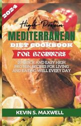 High-Protein Mediterranean Diet Cookbook For Beginners: 20 Quick and Easy High Protein Recipes for Living and Eating Well Every Day