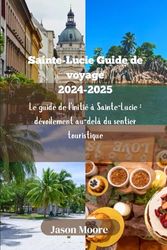 Sainte-Lucie Guide de voyage 2024-2025: Le guide de l'initié à Sainte-Lucie : dévoilement au-delà du sentier touristique