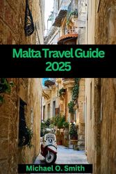 Malta Travel Guide 2025: Explore the History, Culture, and Beauty of the Maltese Islands