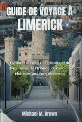 GUIDE DE VOYAGE À LIMERICK: Explorer le cœur de l'histoire et du dynamisme de l'Irlande, des anciens châteaux aux rues modernes
