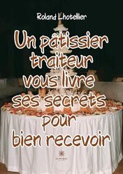 Un pâtissier traiteur vous livre ses secrets pour bien recevoir