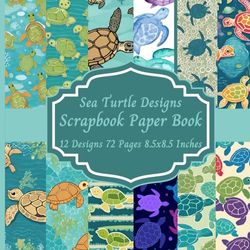 Sea Turtle Designs Scrapbook Paper Book: 12 Designs 72 Pages 8.5x8.5 Inches