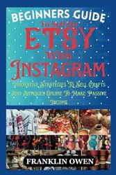 Beginners Guide To Sell On Etsy With Instagram: Innovative Strategies To Sell Crafts And Antiques Online To Make Passive Income