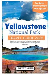 Yellowstone National Park Travel Guide 2025 (New Edition): Experience Stunning Hiking Trails, Rich History, Secret Spots, and Must-See Attractions for an Unforgettable Adventure
