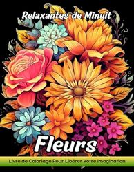 Fleurs Relaxantes de Minuit: Livre De Coloriage Pour Adultes Avec Des Fleurs Relaxantes De Minuit Pour Soulager Le Stress Et Se Détendre