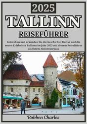 TALLINN REISEFÜHRER 2025: Enthüllen Sie Tallinn 2025: Eine Reise durch die Geschichte, Kultur und neue Erlebnisse der Stadt
