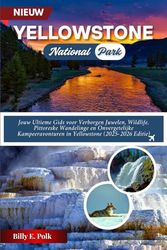 REISGIDS VOOR HET YELLOWSTONE NATIONAL PARK 2025: Jouw Ultieme Gids voor Verborgen Juwelen, Wildlife, Pittoreske Wandelinge en Onvergetelijke Kampeeravonturen in Yellowstone