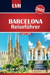 Barcelona Reiseführer 2025: Entdecken Sie die besten Aktivitäten, Attraktionen, die wichtigsten Attraktionen, die besten Restaurants und versteckte Schätze