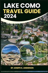 Lake Como Travel Guide 2024: Explore Northern Italy's Cuisine, Culture, and Coastal Beauty