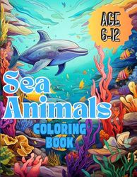 Sea Animals Coloring Book: A Coloring Book For Kids Ages 6-12 Features Awesome Sea Animals To Color, Activity Book For Young Boy & Girls