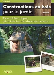 Constructions en bois pour le jardin - Volume 1: Niche, nichoir, clapier, gîte à insectes, abri d'été pour hérisson.