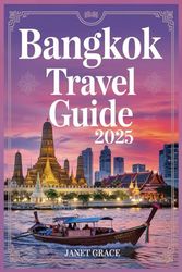 BANGKOK TRAVEL GUIDE 2025: Explore the Best of Thailand’s Capital with Curated Itineraries, Insider Tips, Cultural Highlights, and Local Secrets