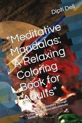 "Meditative Mandalas: A Relaxing Coloring Book for Adults": "Find Peace and Serenity Through Creative Expression with Intricate Designs"