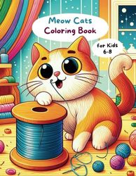 Meow Cats Coloring Book for Kids 6-8: Cute Kitten Adventures Coloring Fun for Girls and Boys
