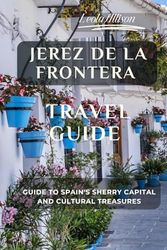 Jerez de la Frontera Travel Guide (Pictures, Map, Standard Color Interior): Guide to Spain's Sherry Capital and Cultural Treasures