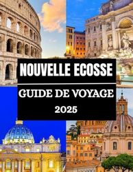Guide de voyage de la Nouvelle-Écosse 2025: Explorez la Nouvelle-Écosse 2025: d’Halifax au Cap-Breton, de la baie de Fundy à la baie Mahone – Le guide ... historiques et des événements culturels.
