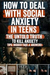 How to Deal with Social Anxiety in Teens: A Complete Guide for Parents, Educators, and Counselors to Help Teenagers Overcome Fear, Build Confidence, and Thrive Socially