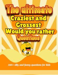 The ultimate craziest and grossest would you rather questions for kids 5-8 &8-12: 160+ hilarious,silly, family friendly & challenging questions to make you laugh (funny jokes & kids reading book)