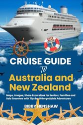 CRUISE GUIDE TO AUSTRALIA AND NEW ZEALAND: Maps, Images, Shore Excursions for Seniors, Families and Solo Travelers with Tips for Unforgettable Adventures
