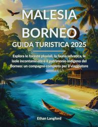 Malesia Borneo Guida turistica 2025: Esplora le foreste pluviali, la fauna selvatica, le isole incontaminate e il patrimonio indigeno del Borneo: un compagno completo per il viaggiatore