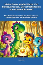 Kleine Dinos, große Werte: Von Selbstvertrauen, Gerechtigkeitssinn und Kreativität lernen: Dino-Geschichten für Kids, die Selbstvertrauen, Gerechtigkeitssinn und Kreativität fördern!