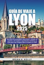 GUÍA DE VIAJE A LYON 2025: Descubra las principales atracciones, consejos de expertos y las mejores experiencias turísticas en Lyon para una enriquecedora aventura en 2025