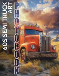 60s Semi Truck_Art: Iconic Vintage Trucks Captured in Stunning Images for Collectors and Enthusiasts