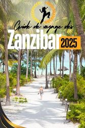 Guide de voyage de Zanzibar 2025: Votre compagnon ultime pour explorer les plages, l'histoire et la culture des îles aux épices.