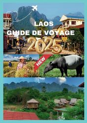 LAOS GUIDE DE VOYAGE 2025: Votre compagnon essentiel pour découvrir les merveilles naturelles et les trésors culturels du Laos.