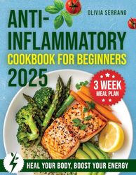 ANTI-INFLAMMATORY COOKBOOK FOR BEGINNERS 2025: Effortlessly Create Delicious, Healing Meals that Support Your Body, Calm Inflammation, and Promote Lasting Wellness from the Inside Out