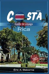 Costa Rica guide de voyage 2024: Guide essentiel pour voyageurs solitaires explorant merveilles naturelles, plages, évitant escroqueries, Pura Vida, criques cachées et plus. (French Edition)