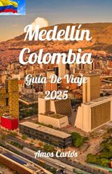 Medellín Colombia Guía De Viaje 2025: Explora la ciudad de la eterna primavera