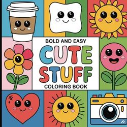 BOLD AND EASY CUTE STUFF COLORING BOOK: A Fun & Adorable Coloring Book for All Ages – Kawaii Animals, Cute Food, and Happy Designs