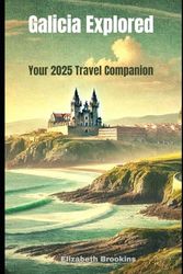Galicia Explored Your 2025 Travel Companion: Discover Top Attractions, Hidden Gems, Local Food, Culture, Festivals, Hotels, and Transportation Tips for an Unforgettable Spain Adventure