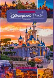 Disneyland Paris Travel Guide: A complete tour book for adventure Lovers and enthusiasts with maps, pictures and detailed content ( Itineraries, tips, etc) for travelers.