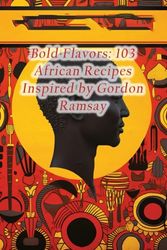 Bold Flavors: 103 African Recipes Inspired by Gordon Ramsay