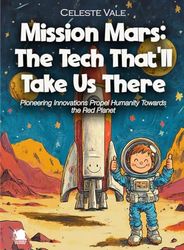 Mission Mars: The Tech That'll Take Us There: Pioneering Innovations Propel Humanity Towards the Red Planet (Science for Kids)