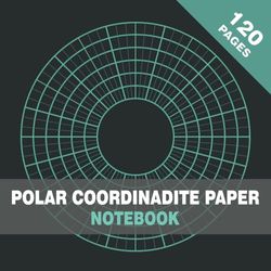 Polar Coordinate Graph Paper Notebook: Polar Coordinates - Circular Grid - 5/10/15 Degree Angles - 120 pages - 8.5 x 8.5 Inches