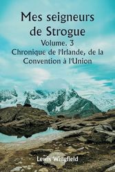 Mes seigneurs de Strogue Volume. 3 Chronique de l'Irlande, de la Convention à l'Union
