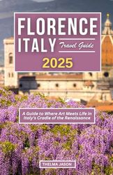 FLORENCE ITALY TRAVEL GUIDE 2025: A Guide to Where Art Meets Life in Italy's Cradle of the Renaissance (My Italy - Your Italy - Our Italy)