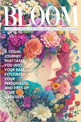 Bloom Guided Journal For Teen Girls And Young Women: A Visual Journey That Takes You Into Your Past, Explores Your Personality, and Fires Up Your Creativity