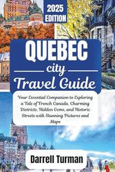 Quebec City Travel Guide 2025: Your Essential Companion to Exploring a Tale of French Canada, Charming Districts, Hidden Gems, and Historic Streets with Stunning Pictures and Maps