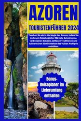 AZOREN TOURISTENFÜHRER 2024: Tauchen Sie ein in die Magie der Azoren, indem Sie in diesem Reisebegleiter 2024 die Geheimnisse, verborgenen Schätze, zeitlosen Traditionen und kulinarischen